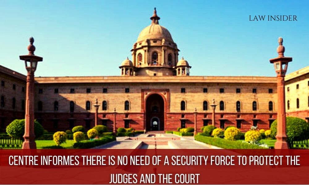 CENTRE informeS there is no NEED of a Security Force to protect the Judges and the Court